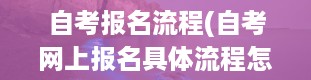 自考报名流程(自考网上报名具体流程怎么操作)