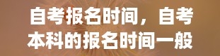 自考报名时间，自考本科的报名时间一般是什么时候