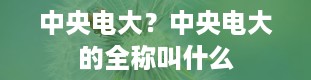 中央电大？中央电大的全称叫什么