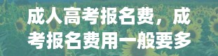 成人高考报名费，成考报名费用一般要多少 如何缴费