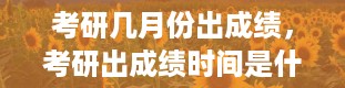 考研几月份出成绩，考研出成绩时间是什么时候