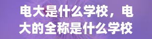 电大是什么学校，电大的全称是什么学校