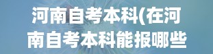 河南自考本科(在河南自考本科能报哪些学校)