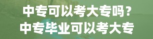 中专可以考大专吗？中专毕业可以考大专吗