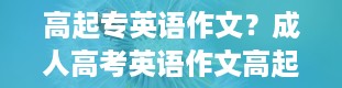 高起专英语作文？成人高考英语作文高起专是怎么样的