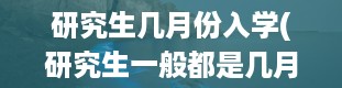 研究生几月份入学(研究生一般都是几月份入学)