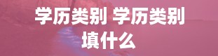 学历类别 学历类别填什么