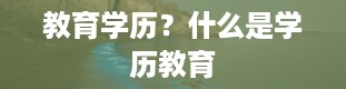 教育学历？什么是学历教育