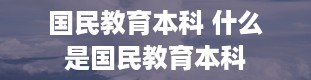 国民教育本科 什么是国民教育本科