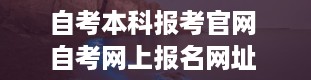 自考本科报考官网 自考网上报名网址 全国自考报名官网入口