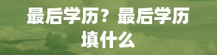 最后学历？最后学历填什么