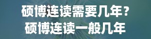 硕博连读需要几年？硕博连读一般几年