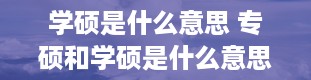 学硕是什么意思 专硕和学硕是什么意思 两者有什么区别