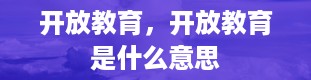 开放教育，开放教育是什么意思