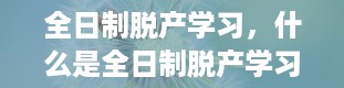 全日制脱产学习，什么是全日制脱产学习