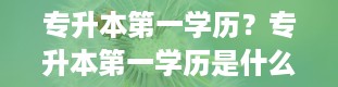 专升本第一学历？专升本第一学历是什么