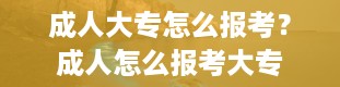 成人大专怎么报考？成人怎么报考大专