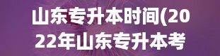 山东专升本时间(2022年山东专升本考试时间)