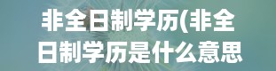 非全日制学历(非全日制学历是什么意思)