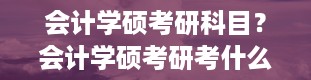 会计学硕考研科目？会计学硕考研考什么科目