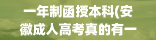 一年制函授本科(安徽成人高考真的有一年制的函授本科吗成考函授的利与弊)