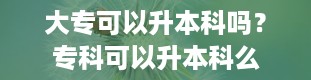 大专可以升本科吗？专科可以升本科么