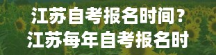 江苏自考报名时间？江苏每年自考报名时间是什么时候