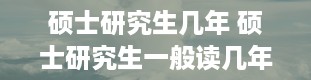 硕士研究生几年 硕士研究生一般读几年