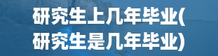 研究生上几年毕业(研究生是几年毕业)