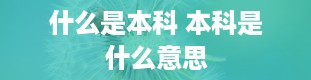 什么是本科 本科是什么意思