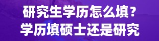 研究生学历怎么填？学历填硕士还是研究生