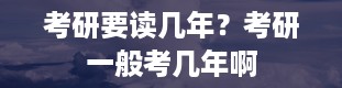 考研要读几年？考研一般考几年啊