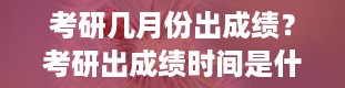 考研几月份出成绩？考研出成绩时间是什么时候