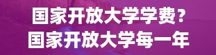 国家开放大学学费？国家开放大学每一年的学费是多少