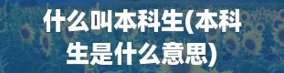 什么叫本科生(本科生是什么意思)