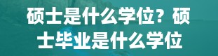 硕士是什么学位？硕士毕业是什么学位