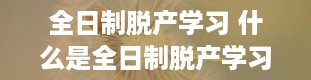 全日制脱产学习 什么是全日制脱产学习