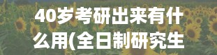 40岁考研出来有什么用(全日制研究生报考条件年龄)