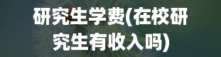 研究生学费(在校研究生有收入吗)