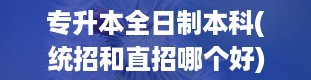 专升本全日制本科(统招和直招哪个好)