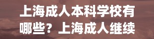 上海成人本科学校有哪些？上海成人继续教育学院官网