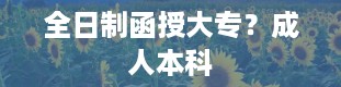 全日制函授大专？成人本科