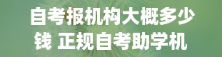 自考报机构大概多少钱 正规自考助学机构