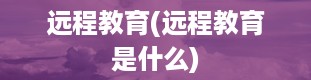 远程教育(远程教育是什么)