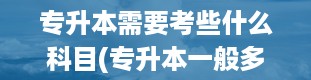 专升本需要考些什么科目(专升本一般多少分稳过)