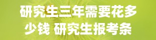 研究生三年需要花多少钱 研究生报考条件与要求