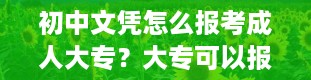 初中文凭怎么报考成人大专？大专可以报考什么