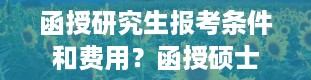 函授研究生报考条件和费用？函授硕士