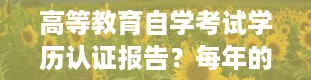 高等教育自学考试学历认证报告？每年的自学考试具体时间安排