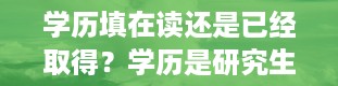 学历填在读还是已经取得？学历是研究生还是学位是研究生